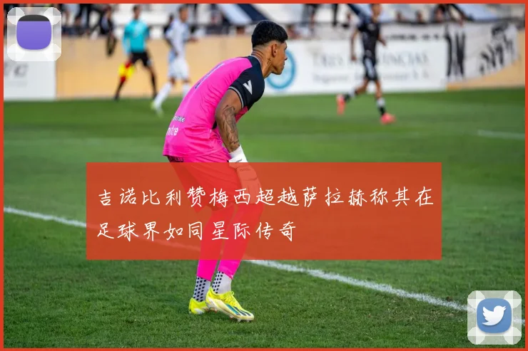 吉诺比利赞梅西超越萨拉赫称其在足球界如同星际传奇