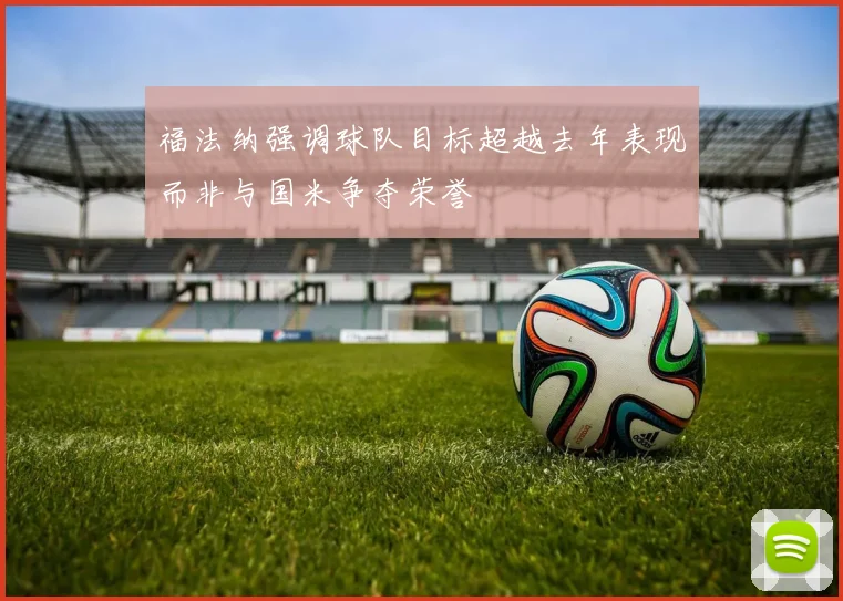 福法纳强调球队目标超越去年表现而非与国米争夺荣誉