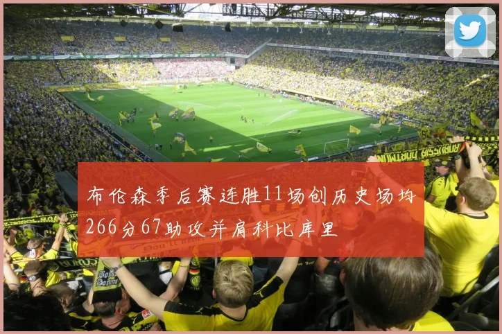 布伦森季后赛连胜11场创历史场均266分67助攻并肩科比库里
