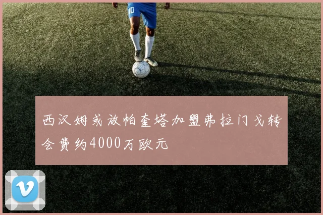 西汉姆或放帕奎塔加盟弗拉门戈转会费约4000万欧元