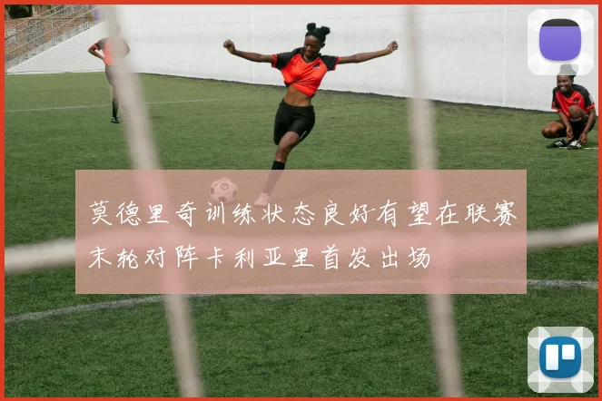 莫德里奇训练状态良好有望在联赛末轮对阵卡利亚里首发出场