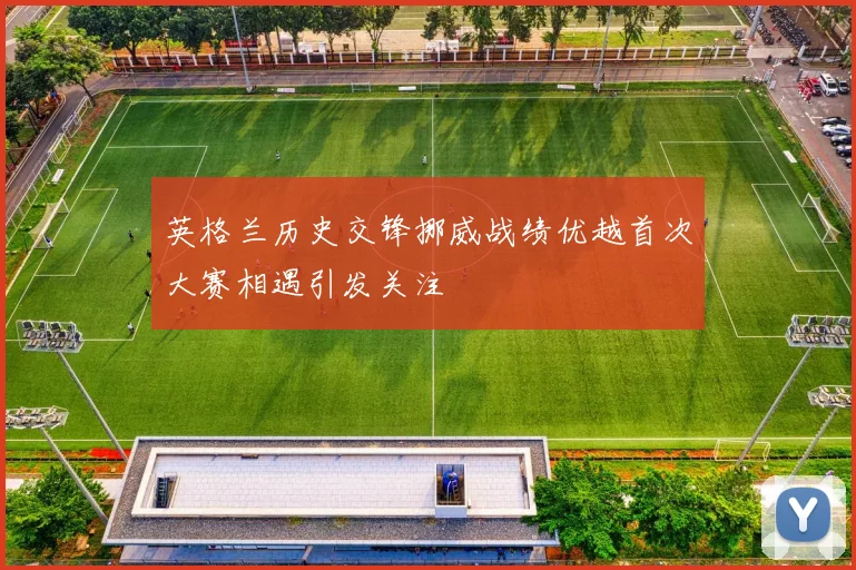 英格兰历史交锋挪威战绩优越首次大赛相遇引发关注
