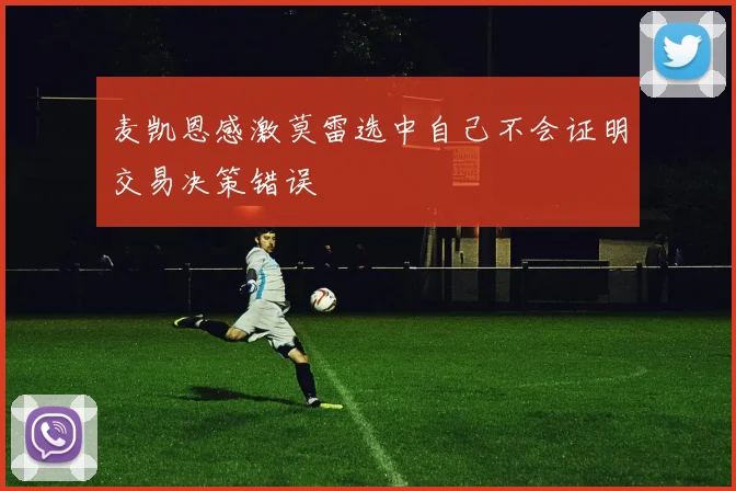 麦凯恩感激莫雷选中自己不会证明交易决策错误